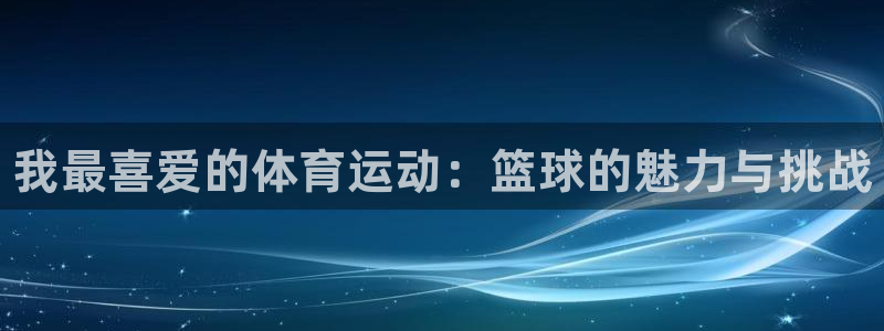 米兰体育官网下载招商电话号码是多少号:我最喜爱的体育运动:篮